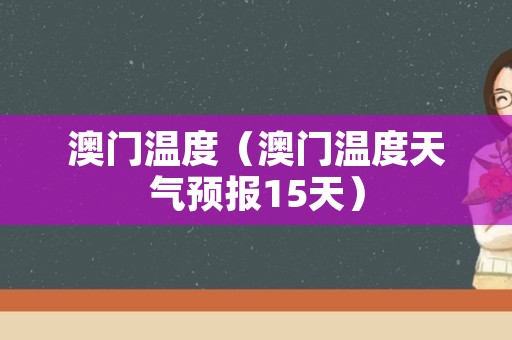澳门6月份天气温度表图片大全集最新澳门6月份天气温度表图片大全集最新版