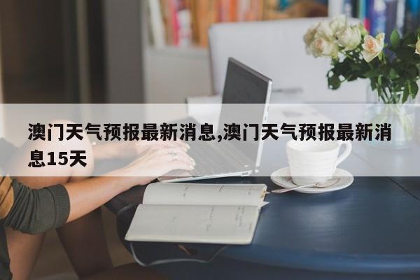澳门6月份天气预报30天查询，下载与应对策略澳门6月份天气预报30天查询下载什么情况了呢